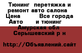 Тюнинг, перетяжка и ремонт авто салона › Цена ­ 100 - Все города Авто » GT и тюнинг   . Амурская обл.,Серышевский р-н